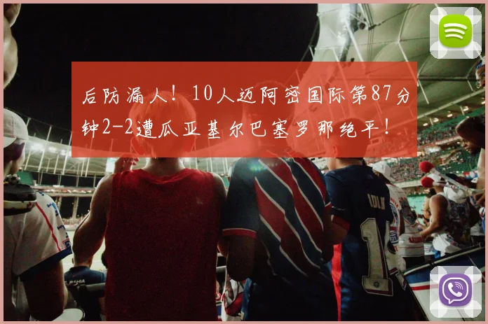 后防漏人！10人迈阿密国际第87分钟2-2遭瓜亚基尔巴塞罗那绝平！