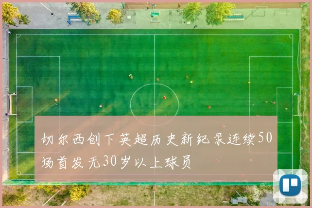 切尔西创下英超历史新纪录连续50场首发无30岁以上球员