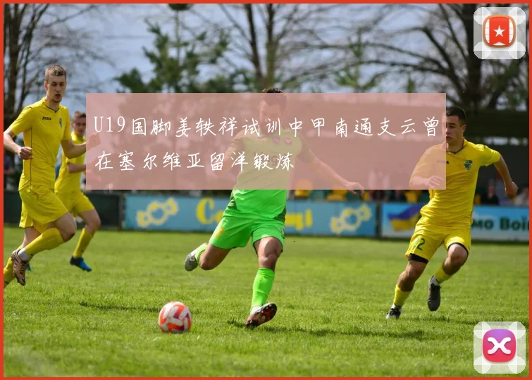 U19国脚姜轶祥试训中甲南通支云曾在塞尔维亚留洋锻炼
