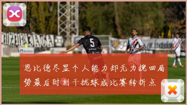 恩比德尽显个人能力却无力挽回局势最后时刻干扰球成比赛转折点