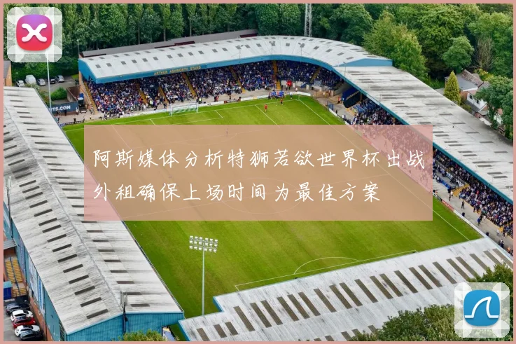 阿斯媒体分析特狮若欲世界杯出战外租确保上场时间为最佳方案