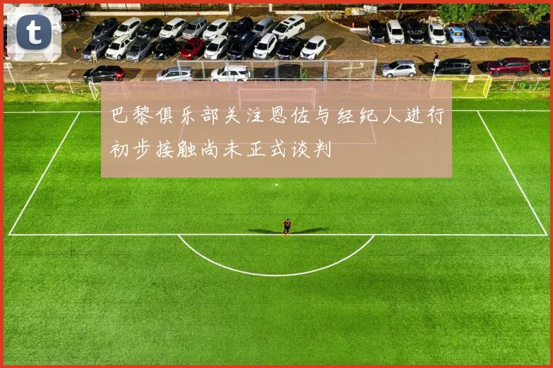 巴黎俱乐部关注恩佐与经纪人进行初步接触尚未正式谈判