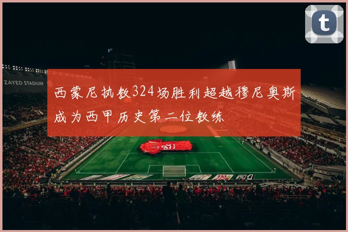 西蒙尼执教324场胜利超越穆尼奥斯成为西甲历史第二位教练
