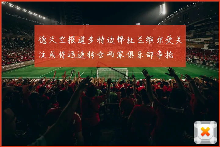 德天空报道多特边锋杜兰维尔受关注或将迅速转会两家俱乐部争抢