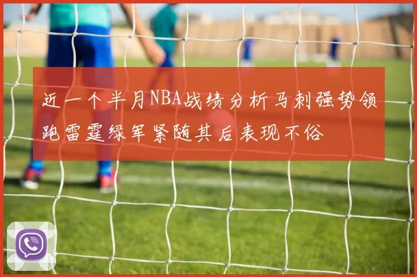 近一个半月NBA战绩分析马刺强势领跑雷霆绿军紧随其后表现不俗