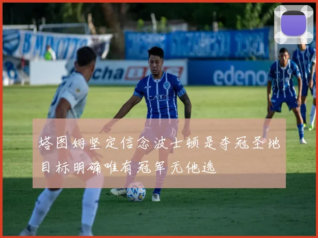 塔图姆坚定信念波士顿是夺冠圣地目标明确唯有冠军无他选