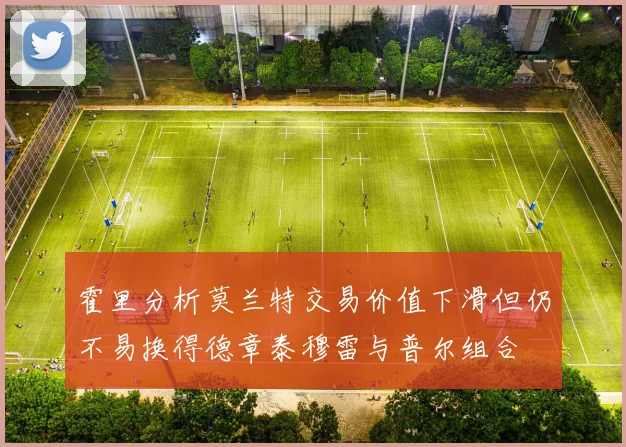 霍里分析莫兰特交易价值下滑但仍不易换得德章泰穆雷与普尔组合